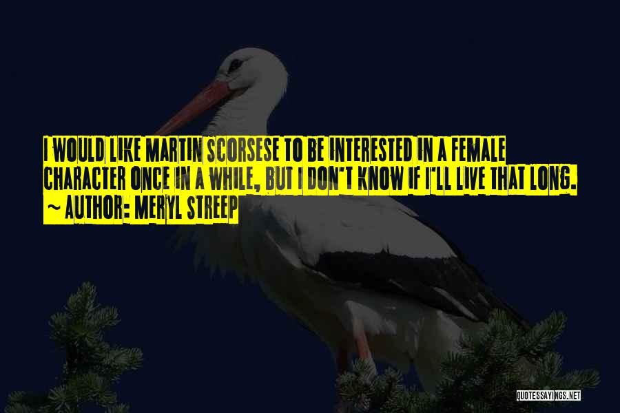 Meryl Streep Quotes: I Would Like Martin Scorsese To Be Interested In A Female Character Once In A While, But I Don't Know