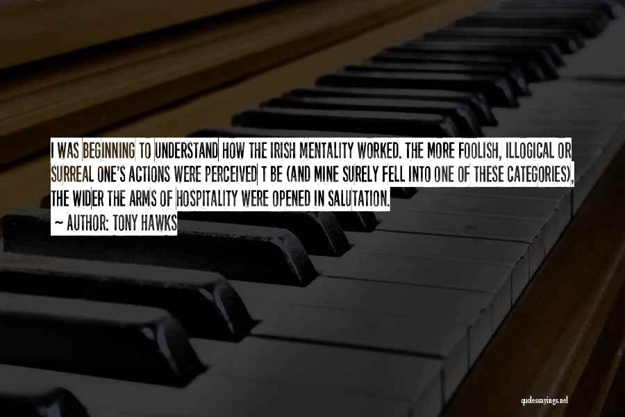 Tony Hawks Quotes: I Was Beginning To Understand How The Irish Mentality Worked. The More Foolish, Illogical Or Surreal One's Actions Were Perceived