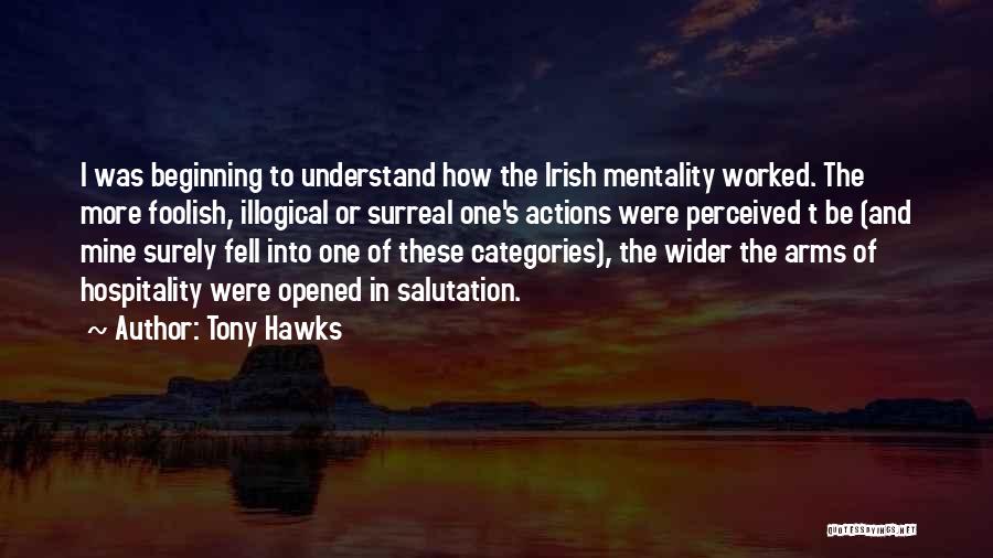 Tony Hawks Quotes: I Was Beginning To Understand How The Irish Mentality Worked. The More Foolish, Illogical Or Surreal One's Actions Were Perceived