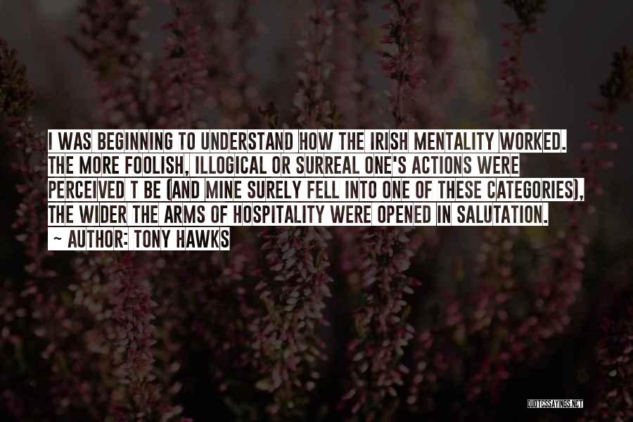 Tony Hawks Quotes: I Was Beginning To Understand How The Irish Mentality Worked. The More Foolish, Illogical Or Surreal One's Actions Were Perceived