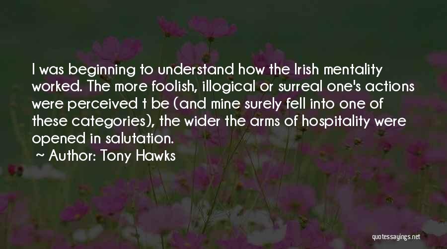 Tony Hawks Quotes: I Was Beginning To Understand How The Irish Mentality Worked. The More Foolish, Illogical Or Surreal One's Actions Were Perceived