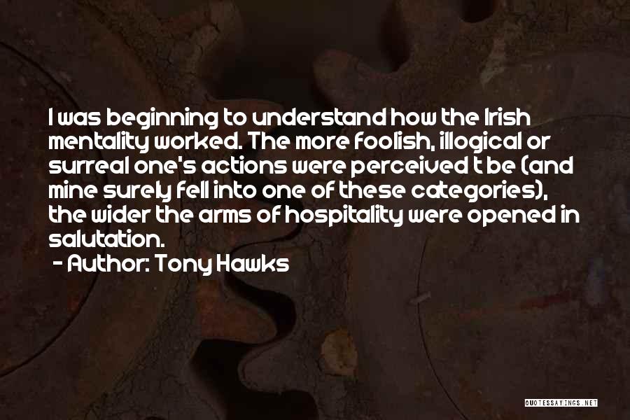 Tony Hawks Quotes: I Was Beginning To Understand How The Irish Mentality Worked. The More Foolish, Illogical Or Surreal One's Actions Were Perceived