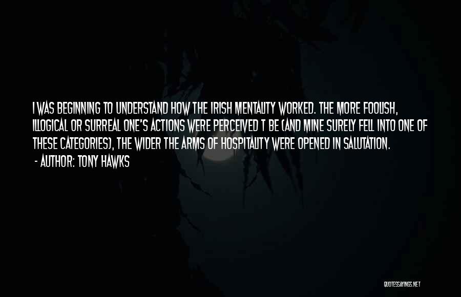 Tony Hawks Quotes: I Was Beginning To Understand How The Irish Mentality Worked. The More Foolish, Illogical Or Surreal One's Actions Were Perceived