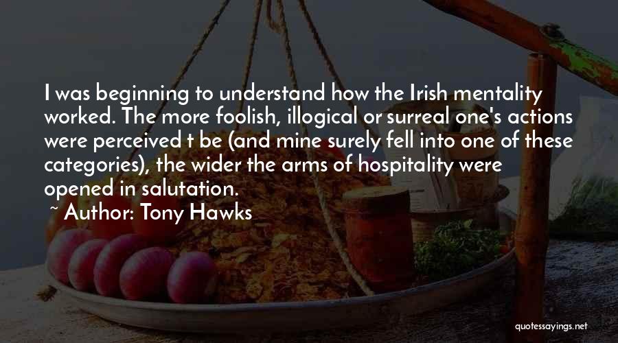 Tony Hawks Quotes: I Was Beginning To Understand How The Irish Mentality Worked. The More Foolish, Illogical Or Surreal One's Actions Were Perceived