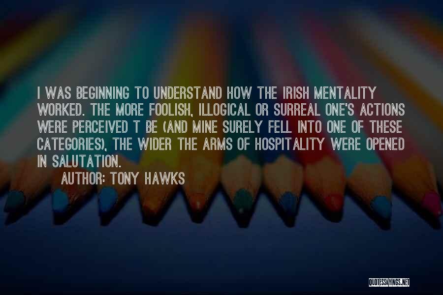 Tony Hawks Quotes: I Was Beginning To Understand How The Irish Mentality Worked. The More Foolish, Illogical Or Surreal One's Actions Were Perceived