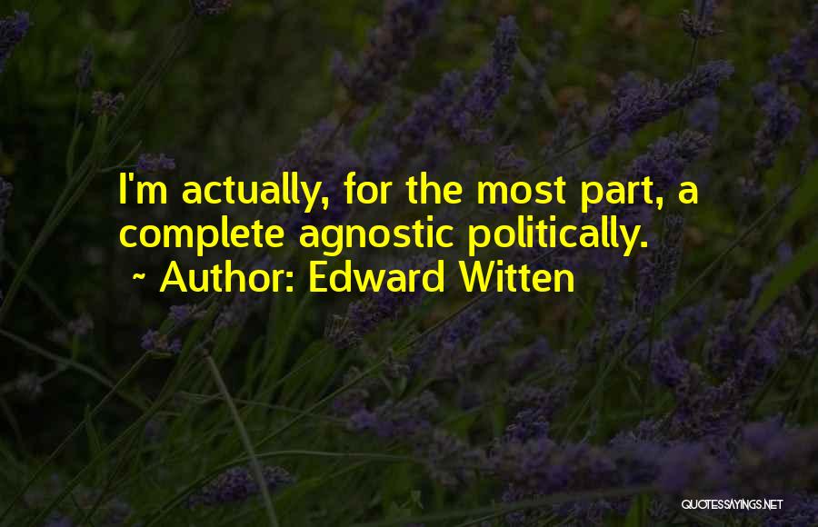 Edward Witten Quotes: I'm Actually, For The Most Part, A Complete Agnostic Politically.
