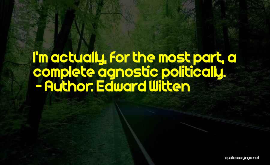 Edward Witten Quotes: I'm Actually, For The Most Part, A Complete Agnostic Politically.