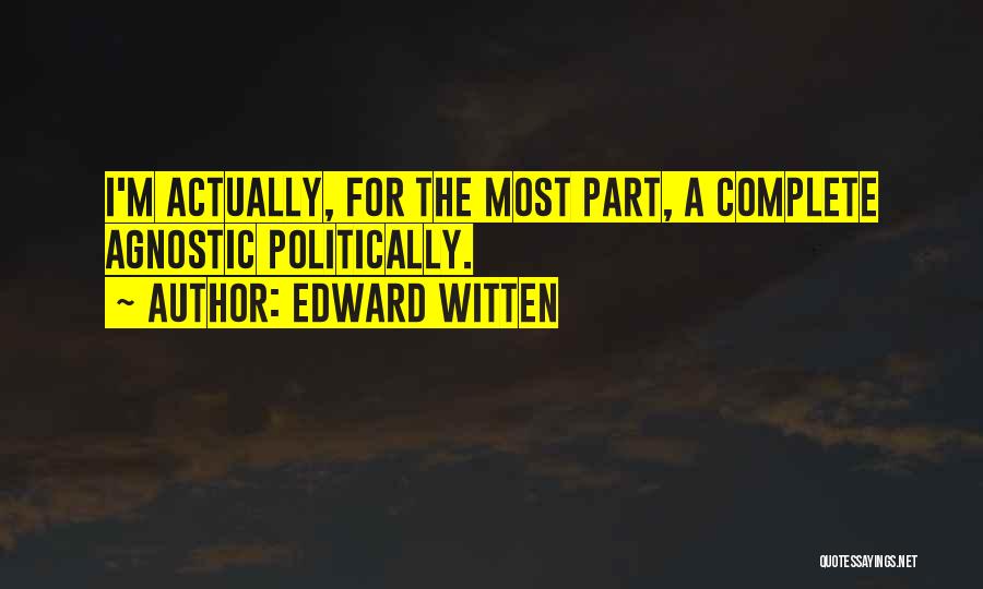 Edward Witten Quotes: I'm Actually, For The Most Part, A Complete Agnostic Politically.
