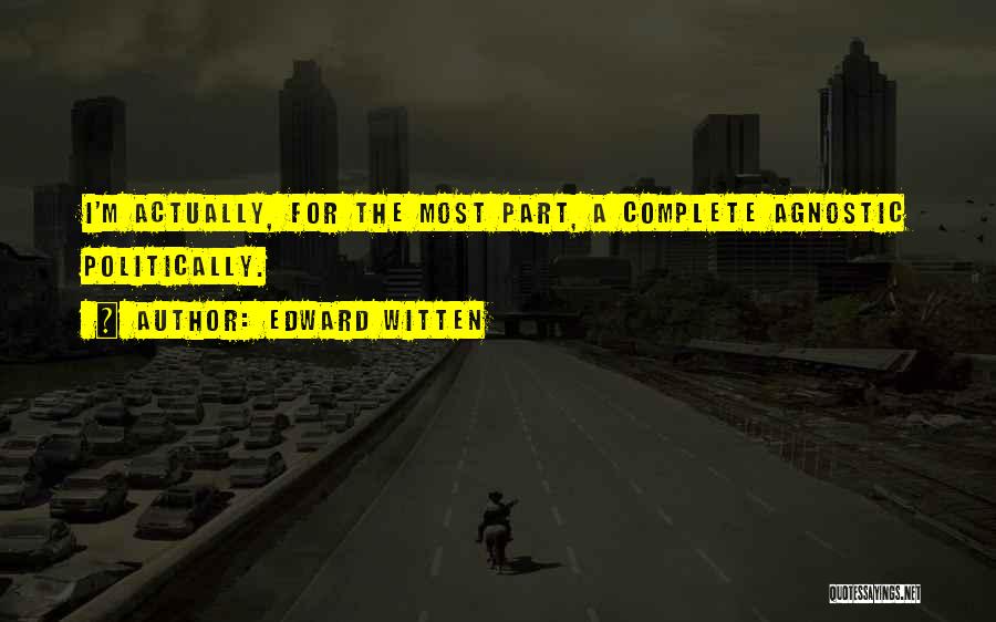 Edward Witten Quotes: I'm Actually, For The Most Part, A Complete Agnostic Politically.