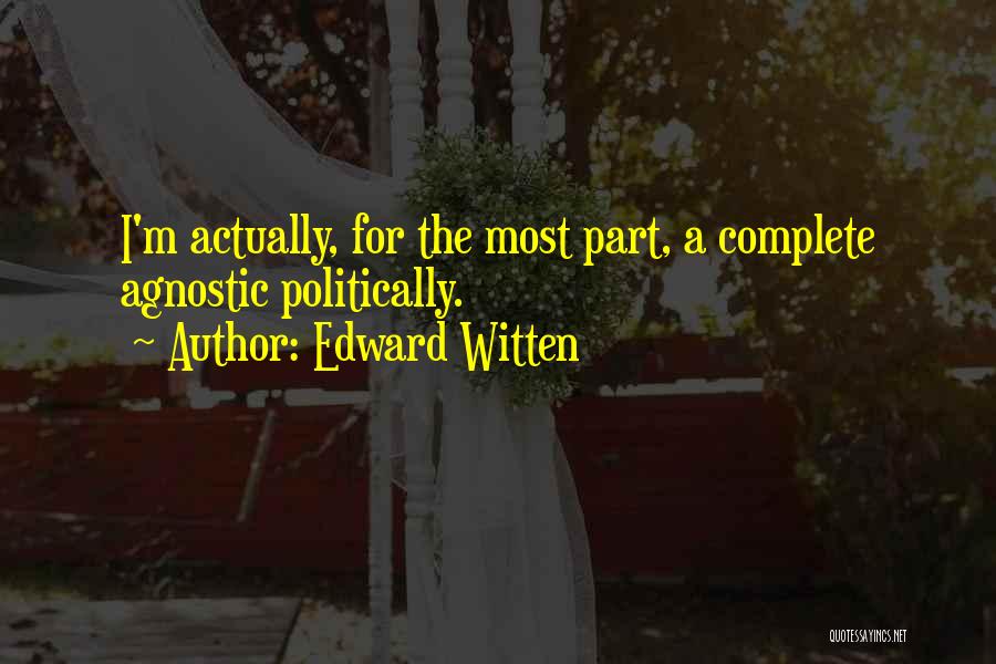 Edward Witten Quotes: I'm Actually, For The Most Part, A Complete Agnostic Politically.