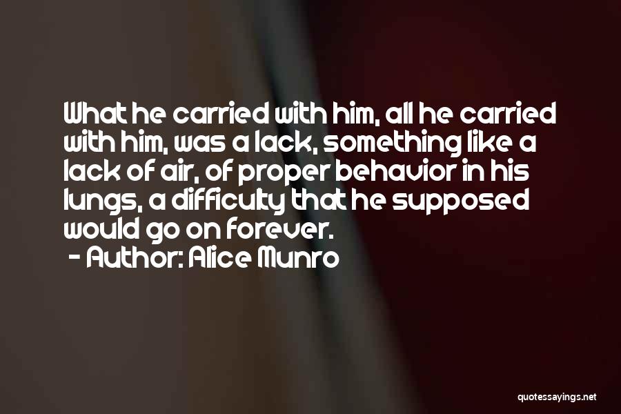 Alice Munro Quotes: What He Carried With Him, All He Carried With Him, Was A Lack, Something Like A Lack Of Air, Of