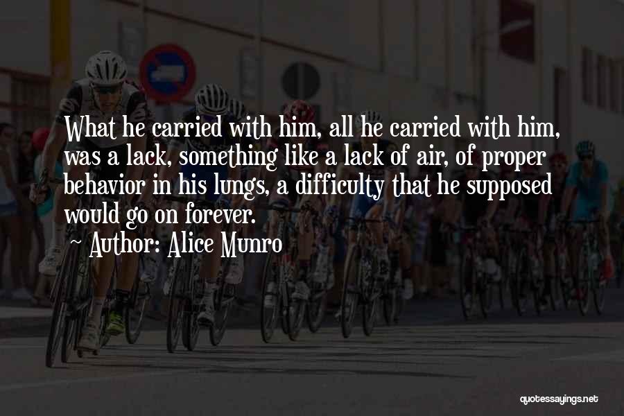 Alice Munro Quotes: What He Carried With Him, All He Carried With Him, Was A Lack, Something Like A Lack Of Air, Of