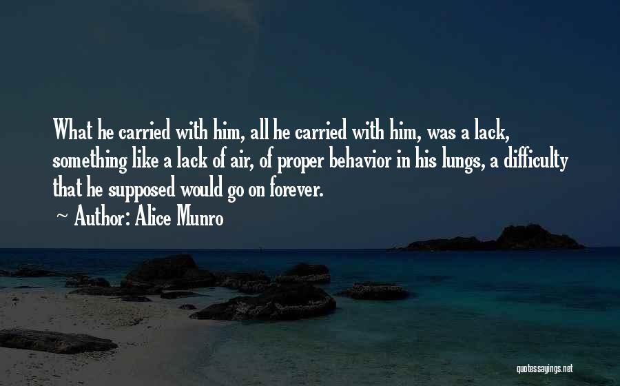 Alice Munro Quotes: What He Carried With Him, All He Carried With Him, Was A Lack, Something Like A Lack Of Air, Of