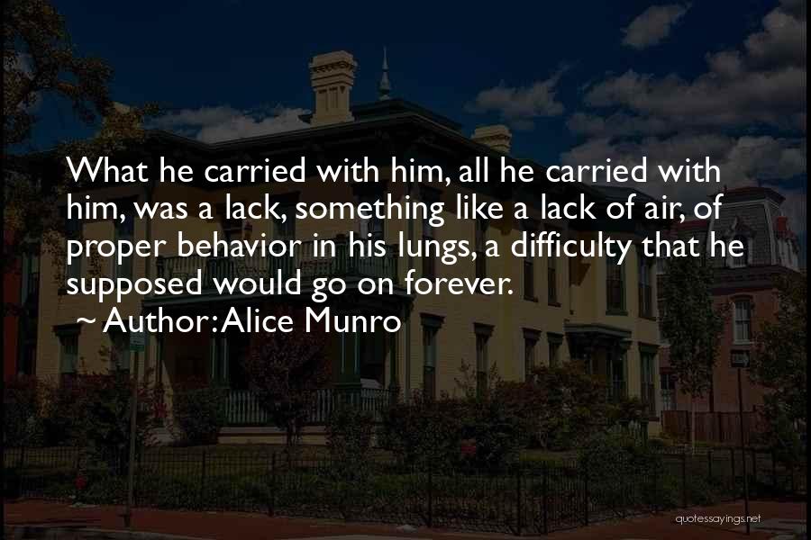 Alice Munro Quotes: What He Carried With Him, All He Carried With Him, Was A Lack, Something Like A Lack Of Air, Of