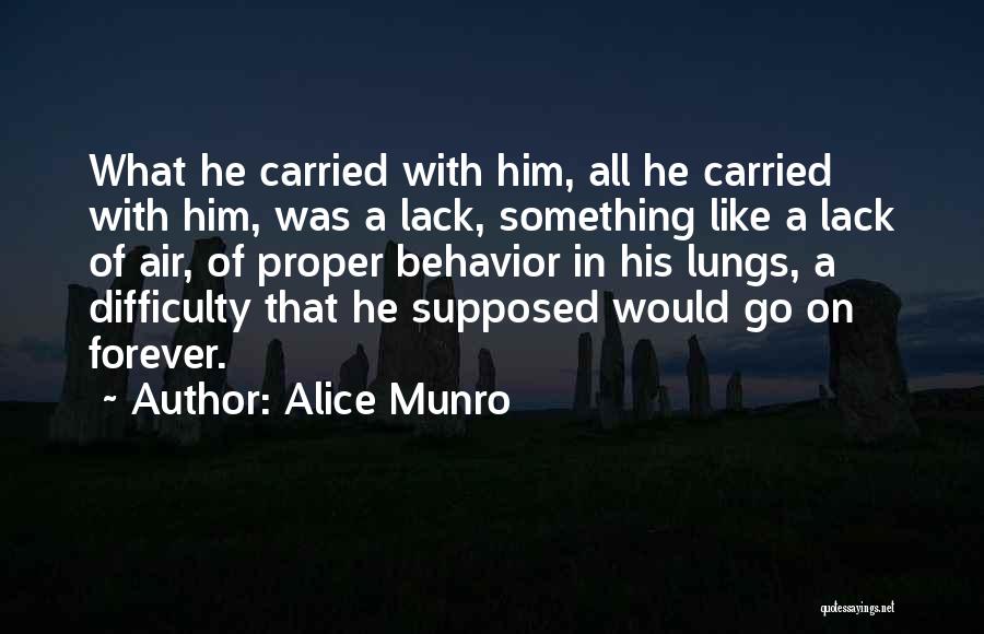 Alice Munro Quotes: What He Carried With Him, All He Carried With Him, Was A Lack, Something Like A Lack Of Air, Of