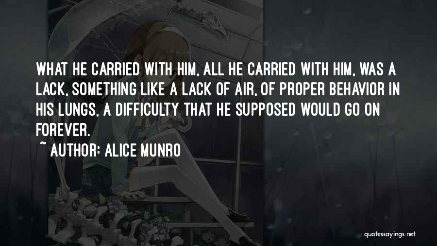 Alice Munro Quotes: What He Carried With Him, All He Carried With Him, Was A Lack, Something Like A Lack Of Air, Of