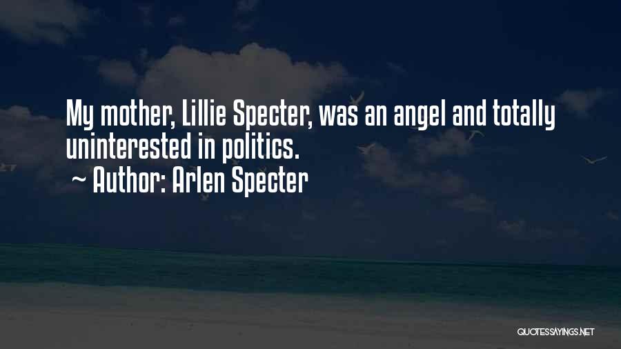 Arlen Specter Quotes: My Mother, Lillie Specter, Was An Angel And Totally Uninterested In Politics.
