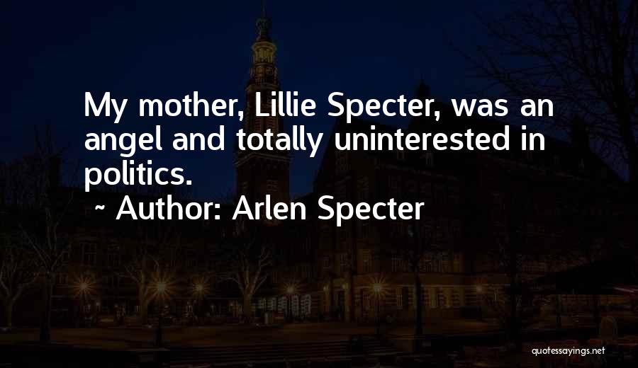 Arlen Specter Quotes: My Mother, Lillie Specter, Was An Angel And Totally Uninterested In Politics.