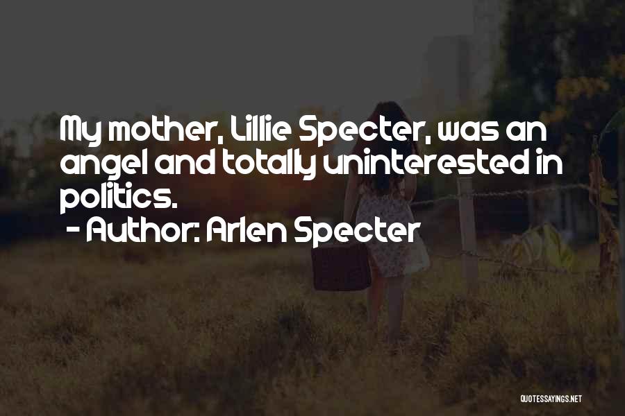 Arlen Specter Quotes: My Mother, Lillie Specter, Was An Angel And Totally Uninterested In Politics.