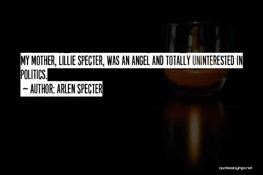 Arlen Specter Quotes: My Mother, Lillie Specter, Was An Angel And Totally Uninterested In Politics.