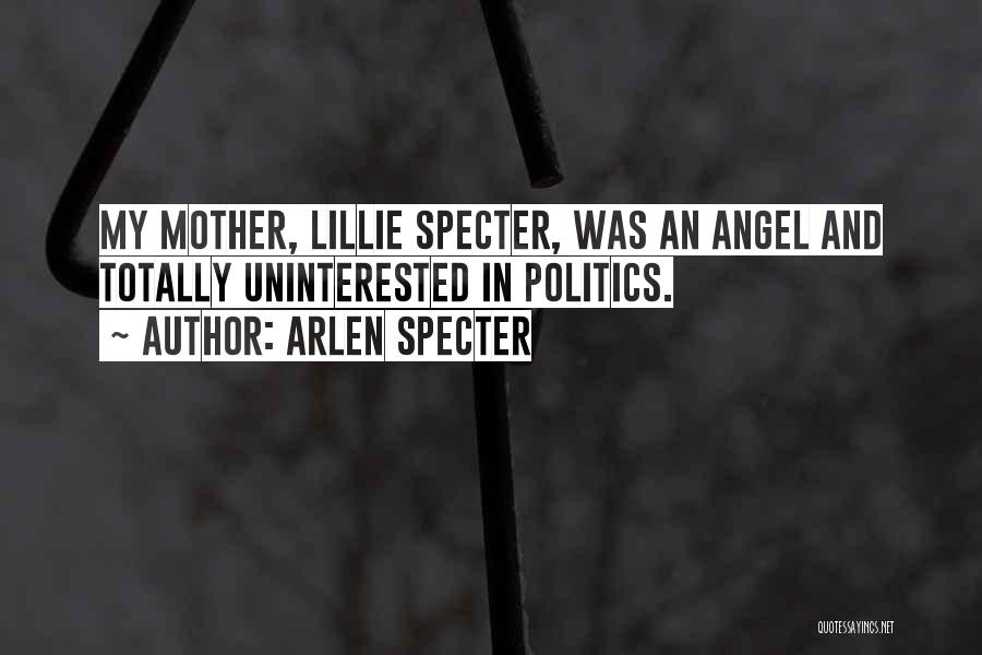 Arlen Specter Quotes: My Mother, Lillie Specter, Was An Angel And Totally Uninterested In Politics.