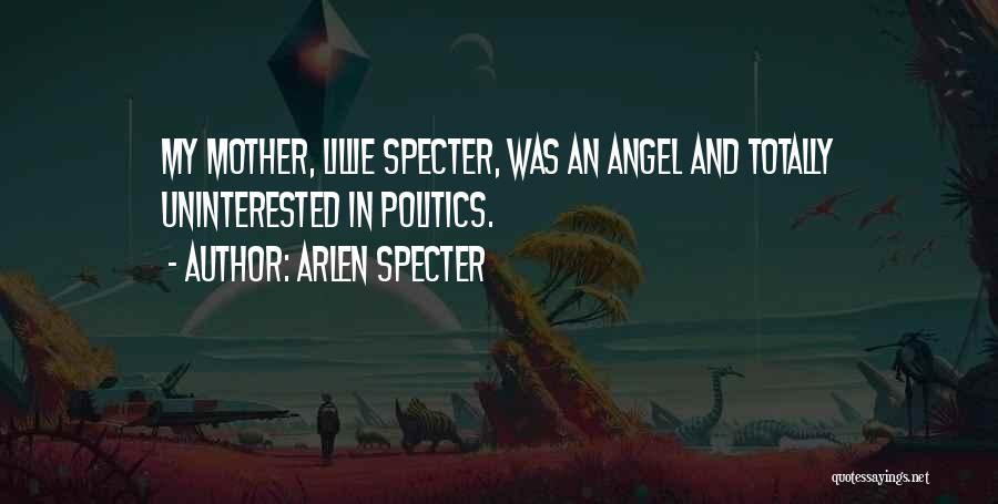 Arlen Specter Quotes: My Mother, Lillie Specter, Was An Angel And Totally Uninterested In Politics.