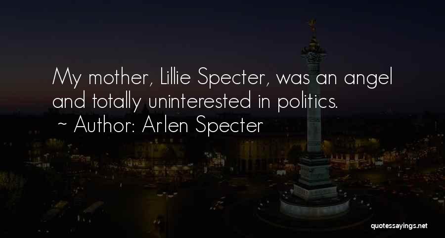 Arlen Specter Quotes: My Mother, Lillie Specter, Was An Angel And Totally Uninterested In Politics.