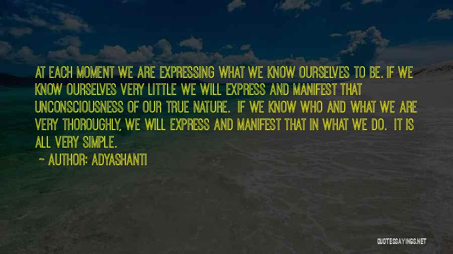Adyashanti Quotes: At Each Moment We Are Expressing What We Know Ourselves To Be. If We Know Ourselves Very Little We Will