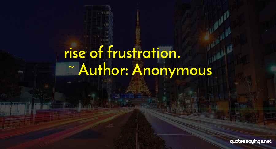 Anonymous Quotes: Rise Of Frustration.