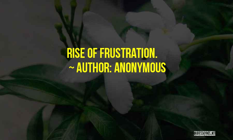 Anonymous Quotes: Rise Of Frustration.