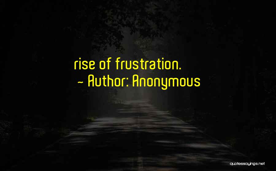 Anonymous Quotes: Rise Of Frustration.