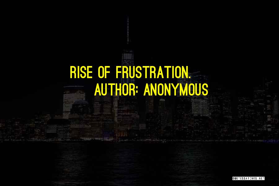 Anonymous Quotes: Rise Of Frustration.