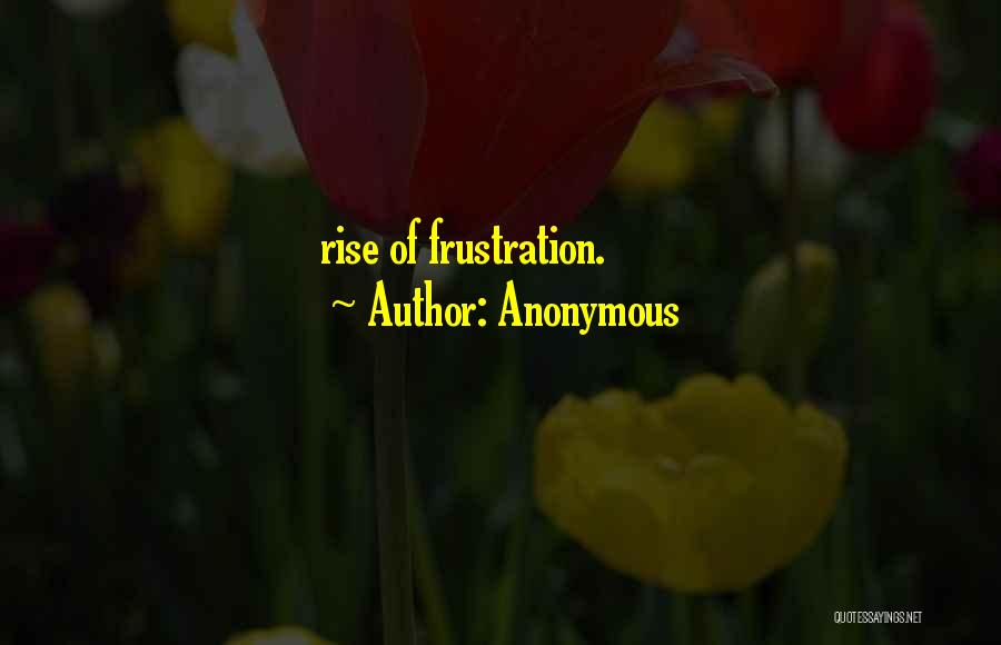 Anonymous Quotes: Rise Of Frustration.