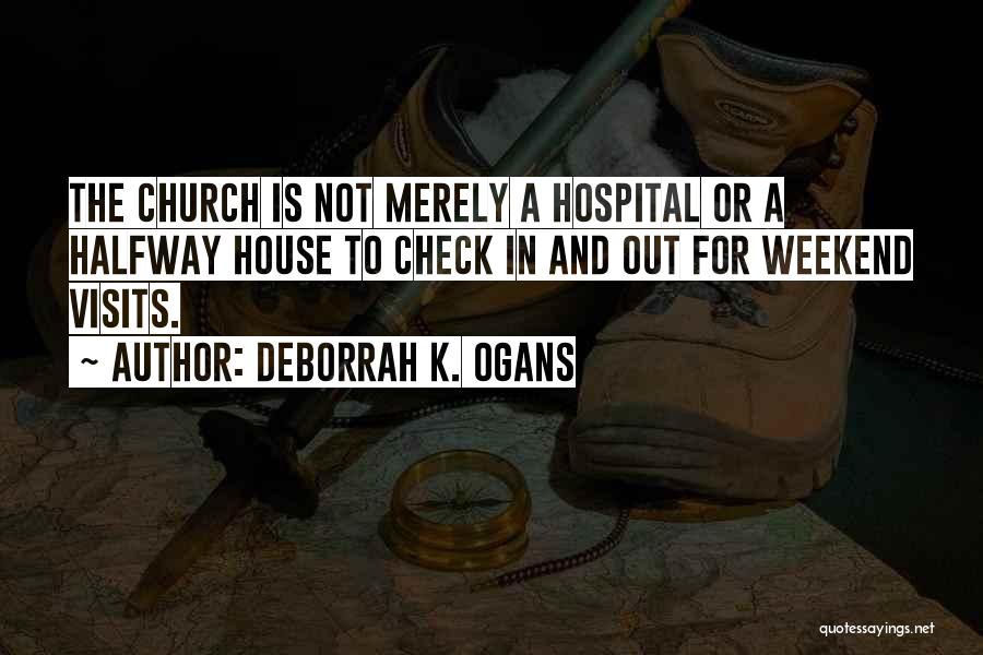 DeBorrah K. Ogans Quotes: The Church Is Not Merely A Hospital Or A Halfway House To Check In And Out For Weekend Visits.