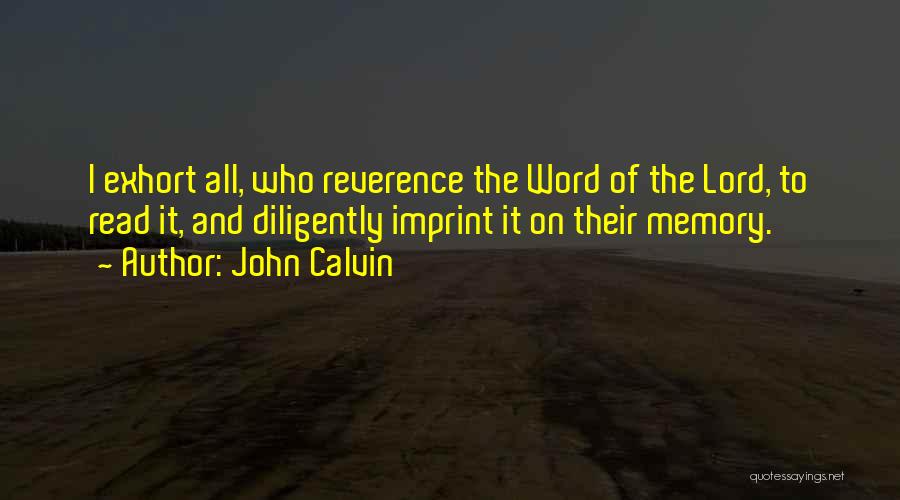 John Calvin Quotes: I Exhort All, Who Reverence The Word Of The Lord, To Read It, And Diligently Imprint It On Their Memory.