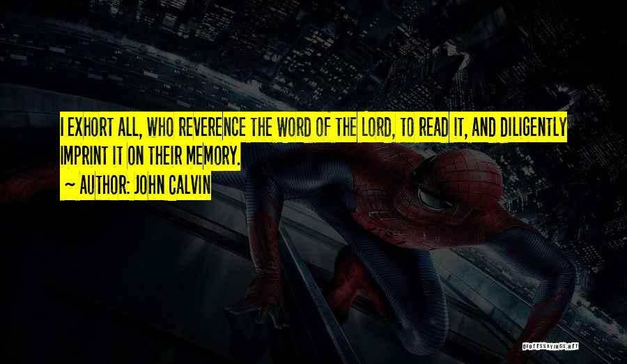 John Calvin Quotes: I Exhort All, Who Reverence The Word Of The Lord, To Read It, And Diligently Imprint It On Their Memory.