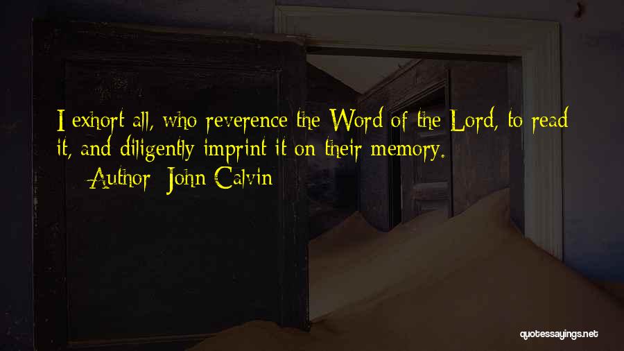 John Calvin Quotes: I Exhort All, Who Reverence The Word Of The Lord, To Read It, And Diligently Imprint It On Their Memory.