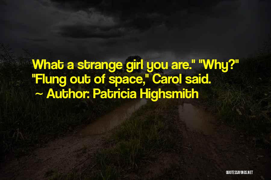 Patricia Highsmith Quotes: What A Strange Girl You Are. Why? Flung Out Of Space, Carol Said.