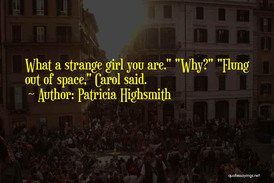 Patricia Highsmith Quotes: What A Strange Girl You Are. Why? Flung Out Of Space, Carol Said.