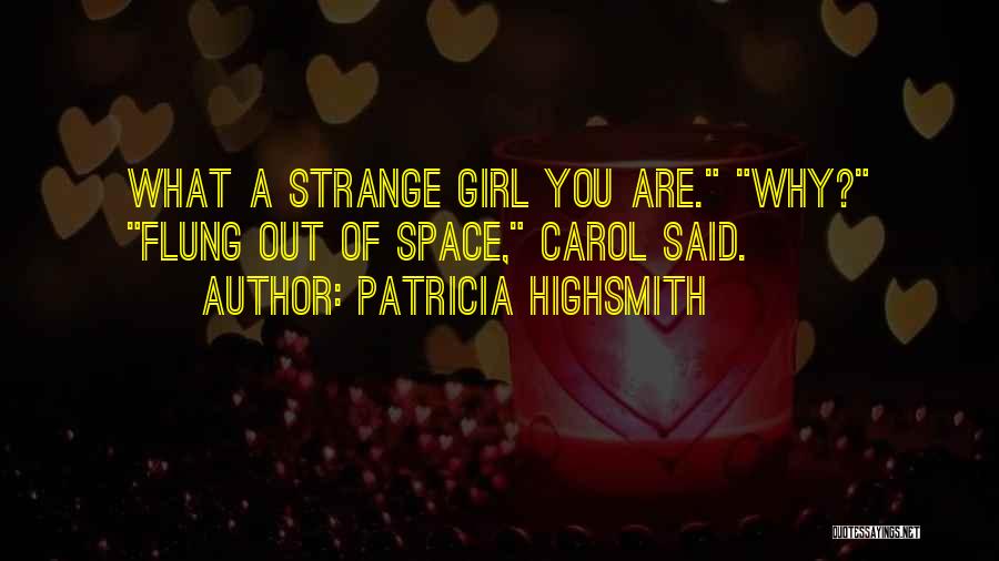 Patricia Highsmith Quotes: What A Strange Girl You Are. Why? Flung Out Of Space, Carol Said.