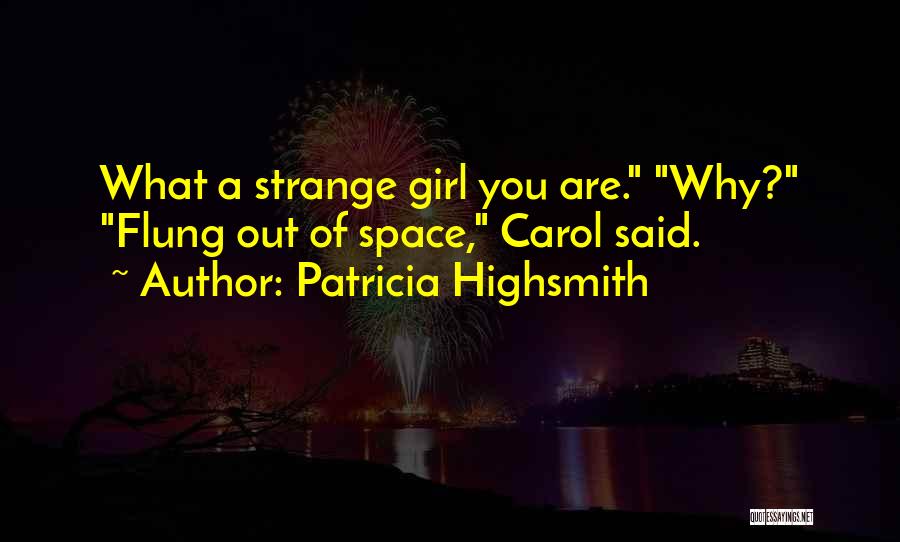 Patricia Highsmith Quotes: What A Strange Girl You Are. Why? Flung Out Of Space, Carol Said.