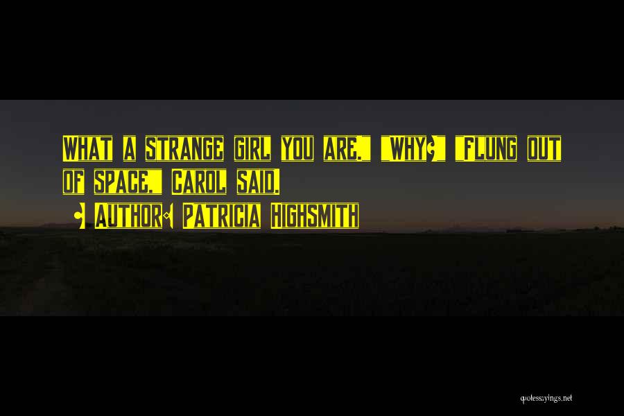 Patricia Highsmith Quotes: What A Strange Girl You Are. Why? Flung Out Of Space, Carol Said.