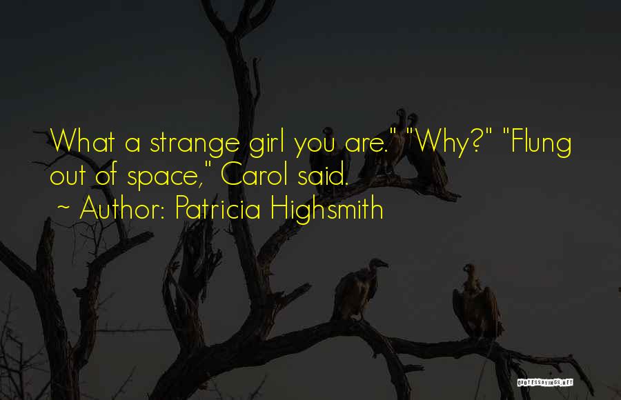 Patricia Highsmith Quotes: What A Strange Girl You Are. Why? Flung Out Of Space, Carol Said.