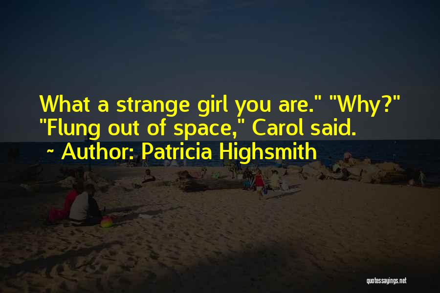 Patricia Highsmith Quotes: What A Strange Girl You Are. Why? Flung Out Of Space, Carol Said.