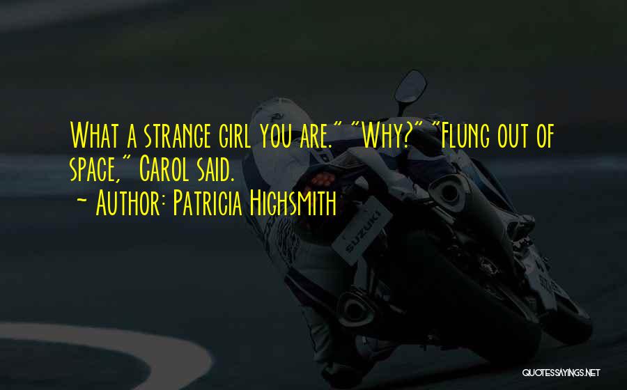 Patricia Highsmith Quotes: What A Strange Girl You Are. Why? Flung Out Of Space, Carol Said.