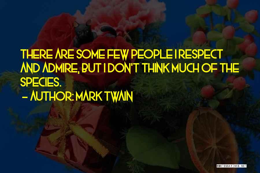 Mark Twain Quotes: There Are Some Few People I Respect And Admire, But I Don't Think Much Of The Species.