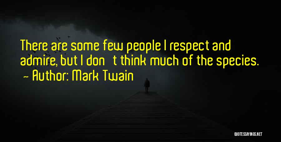 Mark Twain Quotes: There Are Some Few People I Respect And Admire, But I Don't Think Much Of The Species.