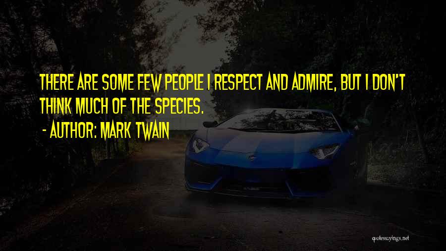 Mark Twain Quotes: There Are Some Few People I Respect And Admire, But I Don't Think Much Of The Species.