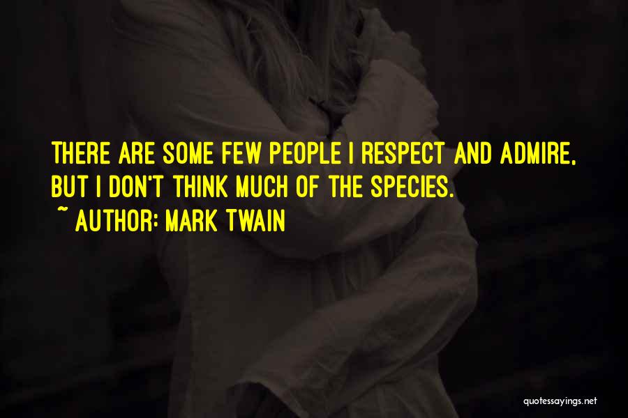 Mark Twain Quotes: There Are Some Few People I Respect And Admire, But I Don't Think Much Of The Species.