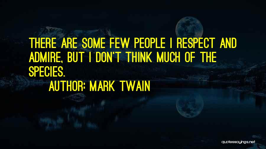 Mark Twain Quotes: There Are Some Few People I Respect And Admire, But I Don't Think Much Of The Species.